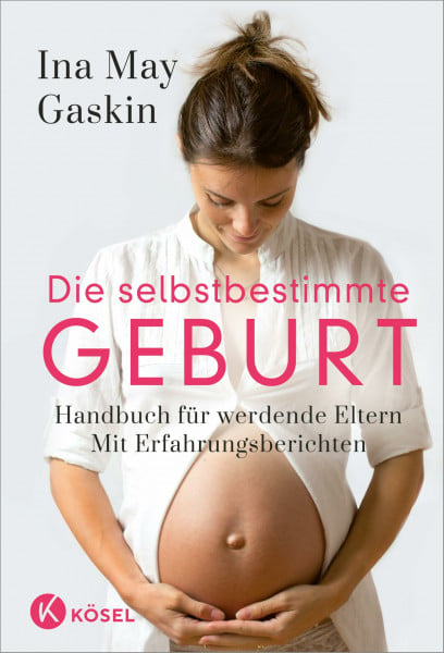 Gaskin, Ina May Die selbstbestimmte Geburt: Handbuch für werdende Eltern. Mit Erfahrungsberichten - Der Longseller komplett überarbeitet und aktualisiert