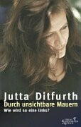 Ditfurth, Jutta Durch unsichtbare Mauern: Wie wird so eine links?
