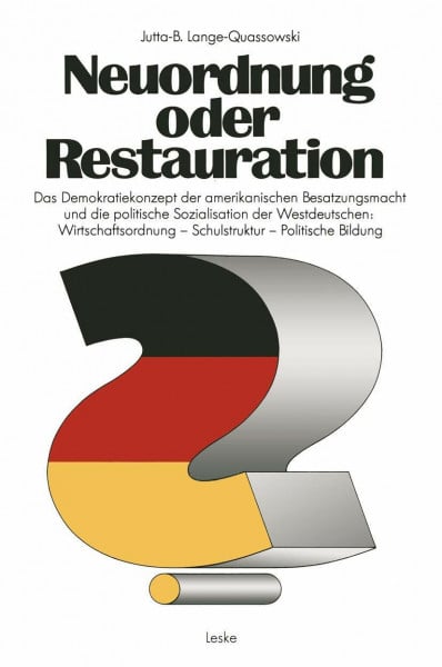 Jutta-B. Lange-Quassowski Neuordnung oder Restauration? Das Demokratiekonzept der amerikanischen Besatzungsmacht und die politische Sozialisation der Westdeutschen: Wirtschaftsordnung - Schulstruktur - Politische Bildung