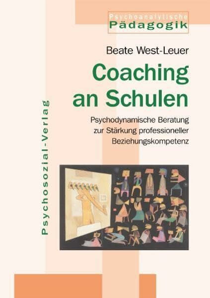 Beate West-Leuer Coaching an Schulen: Psychodynamische Beratung zur Stärkung professioneller Beziehungskompetenz (Psychoanalytische Pädagogik)