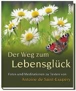 Der Weg zum Lebensglück: Fotos und Meditationen zu Texten von Antoine de Saint-Exupéry