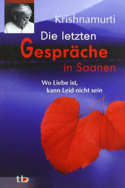Krishnamurti, Jiddu Die letzten Gespräche in Saanen: Wo die Liebe ist, kann Leid nicht sein