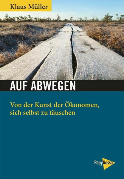 Klaus Müller Auf Abwegen: Von der Kunst der Ökonomen, sich selbst zu täuschen