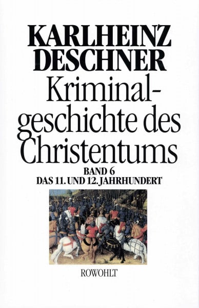Deschner, Karlheinz Kriminalgeschichte des Christentums 6: 11. und 12. Jahrhundert: Von Kaiser Heinrich II., dem 'Heiligen' (1002), bis zum Ende des Dritten Kreuzzugs (1192)