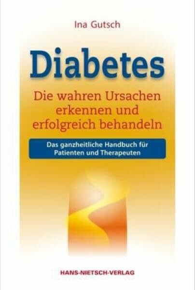 Gutsch, Ina Diabetes: Die wahren Ursachen erkennen und erfolgreich behandeln. Das ganzheitliche Handbuch für Patienten und Therapeuten