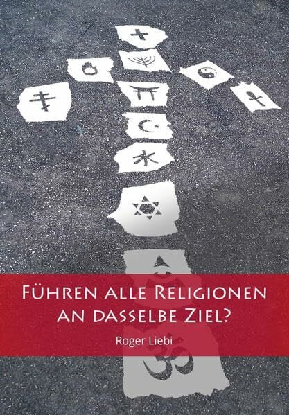 Liebi, Roger Führen alle Religionen an dasselbe Ziel?