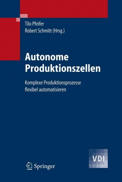 Schmitt, Robert Autonome Produktionszellen: Komplexe Produktionsprozesse flexibel automatisieren (VDI-Buch)