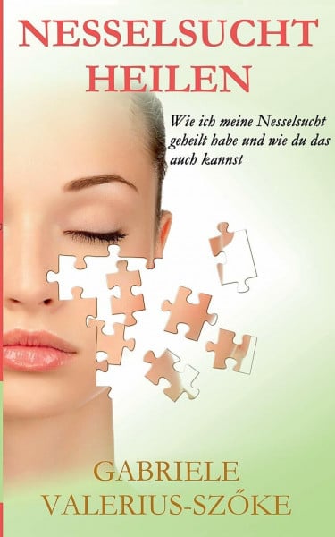 Valerius-Szöke, Gabriele Nesselsucht heilen: Wie ich meine Nesselsucht geheilt habe und wie du das auch kannst