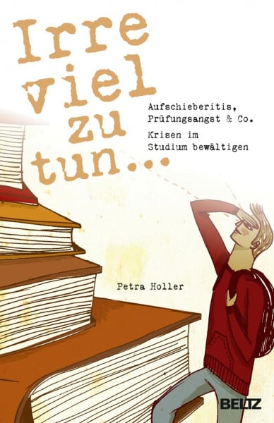 Holler, Petra Irre viel zu tun ...: Aufschieberitis, Prüfungsangst & Co. - Krisen im Studium bewältigen
