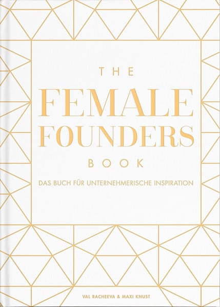 The Female Founders Book: Das Buch für unternehmerische Inspiration