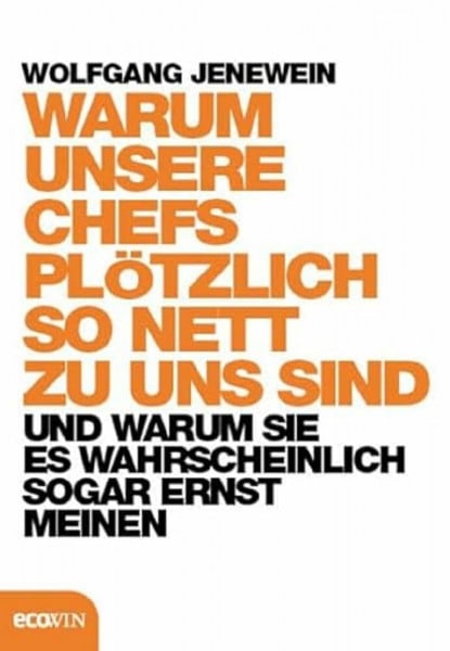 Jenewein, Wolfgang Warum unsere Chefs plötzlich so nett zu uns sind und warum Sie es wahrscheinlich sogar ernst meinen: und warum sie es sogar ernst meinen