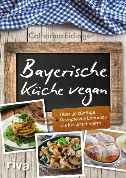Eidinger, Catharina Bayerische Küche vegan: Über 50 zünftige Rezepte von Leberkäs bis Kaiserschmarrn
