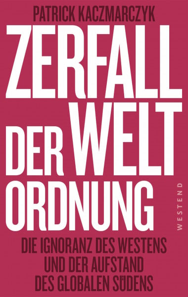 Kaczmarczyk, Patrick Zerfall der Weltordnung: Die Ignoranz des Westens und der Aufstand des globalen Südens