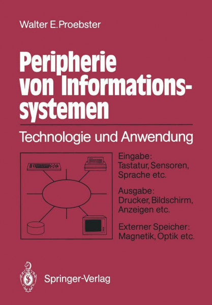 Proebster, Walter E. Peripherie von Informationssystemen: Technologie und Anwendung Eingabe: Tastatur, Sensoren, Sprache etc. Ausgabe: Drucker, Bildschirm, Anzeigen etc. Externe Speicher: Magnetik, Optik etc.