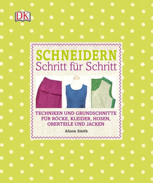 Smith, Alison Schneidern Schritt für Schritt: Techniken und Grundschnitte für Röcke, Kleider, Hosen, Oberteile und Jacken