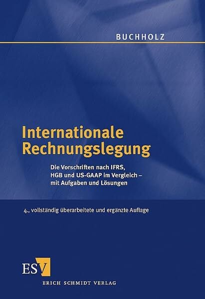 Buchholz, Prof. Dr. Rainer Internationale Rechnungslegung: Die Vorschriften nach IFRS, HGB und US-GAAP im Vergleich mit Aufgaben und Lösungen