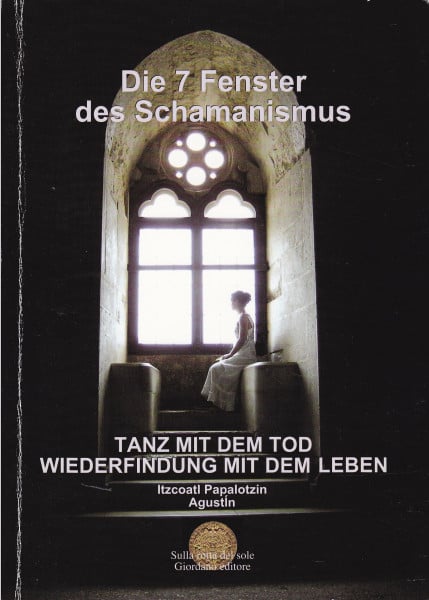 Itzcoatl Papalotzin, Augustin Die sieben Fenster vom Schamanismus Fenster. Tanz mit dem Tod Wiederbegegnung mit dem Leben (Vol. 1)