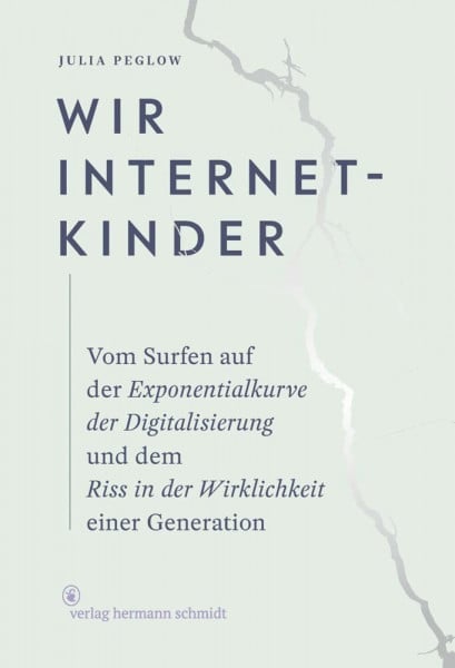 Julia Peglow Wir Internetkinder: Vom Surfen auf der Exponentialkurve der Digitalisierung und dem Riss in der Wirklichkeit einer Generation