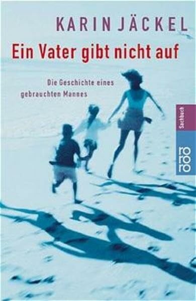 Jäckel, Karin Ein Vater gibt nicht auf: Die Geschichte eines gebrauchten Mannes