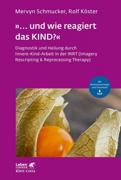 Schmucker, Mervyn »... und wie reagiert das KIND?« (Leben Lernen, Bd. 305): Diagnostik und Heilung durch Innere-Kind-Arbeit in der IRRT (Imagery Rescripting & Reprocessing Therapy)