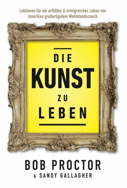 Bob Proctor Die Kunst zu Leben: Lektionen für ein erfülltes 6 erfolgsreiches Leben von Amerikas großartigstem Wohlstandscoach: Entdecke Bob Proctors zeitlose Weisheit für ein erfülltes und außergewöhnliches Leben