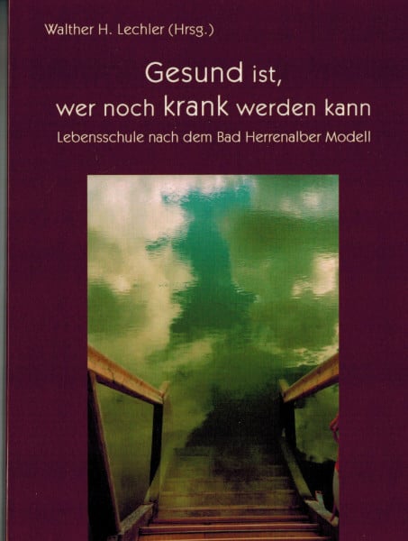 Lechler, Walther H. Gesund ist, wer noch krank werden kann: Lebensschule nach dem Bad Herrenalber Modell
