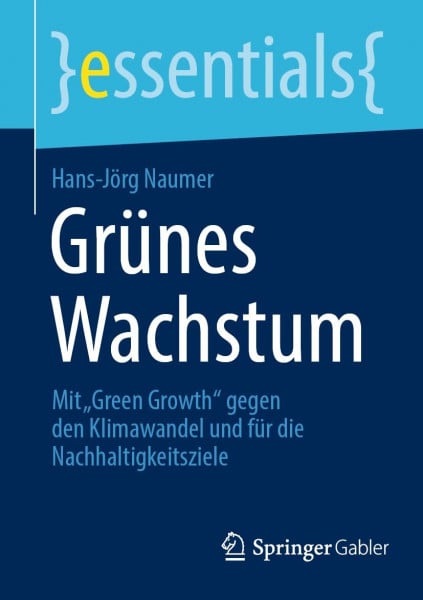 Naumer, Hans-Jörg Grünes Wachstum: Mit „Green Growth“ gegen den Klimawandel und für die Nachhaltigkeitsziele (essentials)