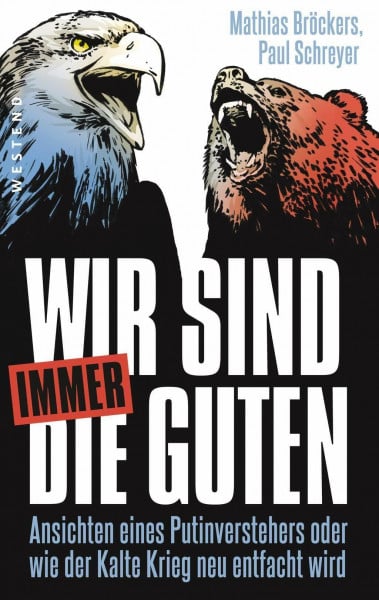 Bröckers, Mathias Wir sind immer die Guten: Ansichten eines Putinverstehers oder wie der Kalte Krieg neu entfacht wird