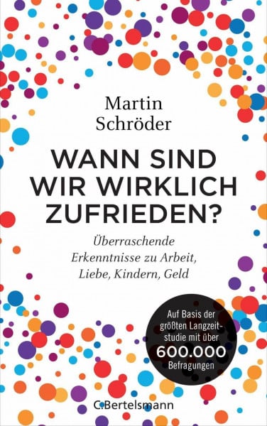 Schröder, Martin Wann sind wir wirklich zufrieden?: Überraschende Erkenntnisse zu Arbeit, Liebe, Kindern, Geld. Auf Basis der größten Langzeitstudie mit über 600.000 Befragungen