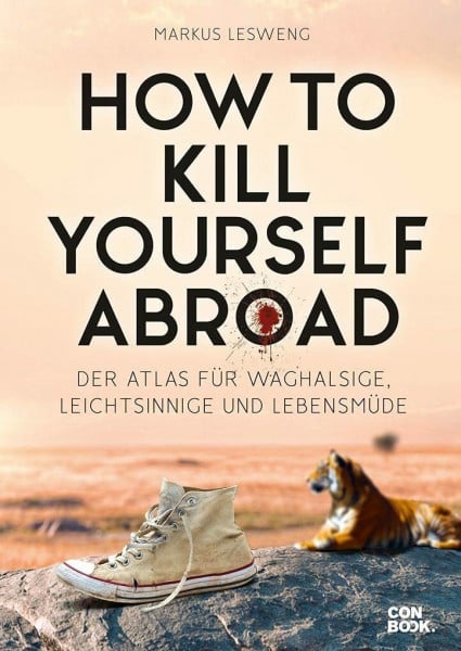Lesweng, Markus How to Kill Yourself Abroad: Der Atlas für Waghalsige, Leichtsinnige und Lebensmüde