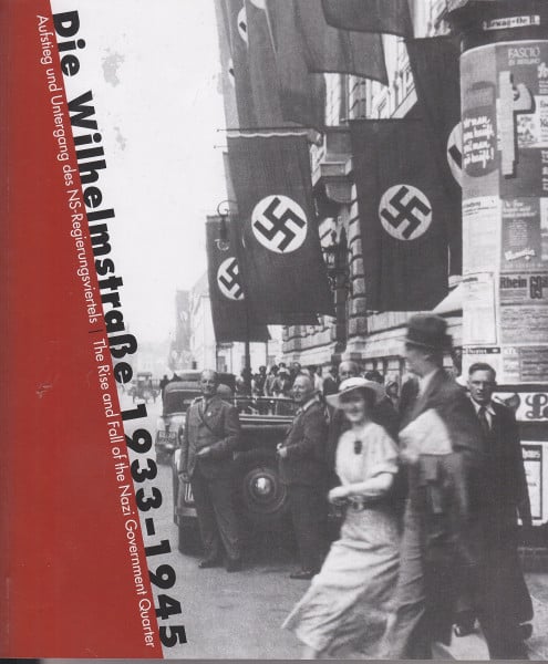 Nachama, Andreas Die Wilhelmstraße 1933-1945: Aufstieg und Untergang des NS-Regierungsviertels/The rise and fall of the Nazi Government Quarter