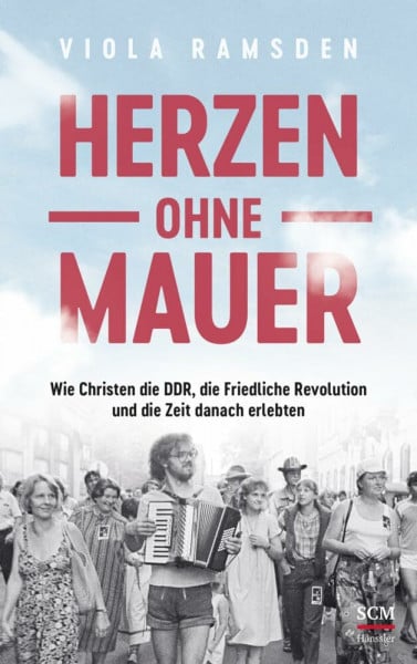 Ramsden, Viola Herzen ohne Mauer: Wie Christen die DDR, die Friedliche Revolution und die Zeit danach erlebten