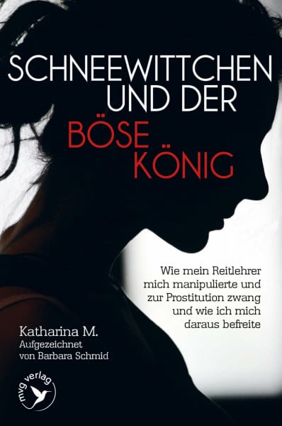 M., Katharina Schneewittchen und der böse König: Wie mich mein Reitlehrer manipulierte und zur Prostitution zwang und wie ich mich daraus befreite