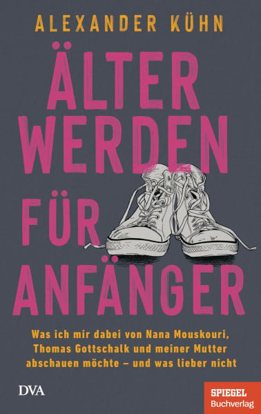 Kühn, Alexander Älterwerden für Anfänger: Was ich mir dabei von Nana Mouskouri, Thomas Gottschalk und meiner Mutter abschauen möchte – und was lieber nicht - Ein SPIEGEL-Buch