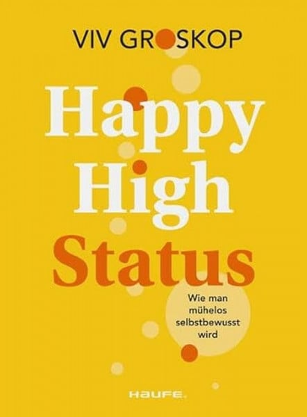 Groskop, Viv Happy High Status: Wie man mühelos selbstbewusst wird. Tipps zur Stärkung des Selbstbewusstseins und zum selbstsicheren Umgang mit Menschen. (Haufe Fachbuch)