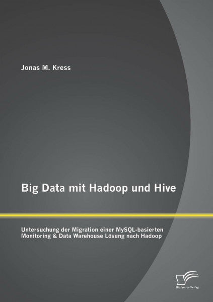 Kress, Jonas Big Data mit Hadoop und Hive: Untersuchung der Migration einer MySQL-basierten Monitoring & Data Warehouse Lösung nach Hadoop