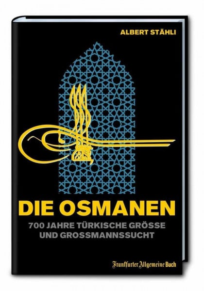 Albert Stähli Die Osmanen: 700 Jahre türkische Größe und Großmannssucht