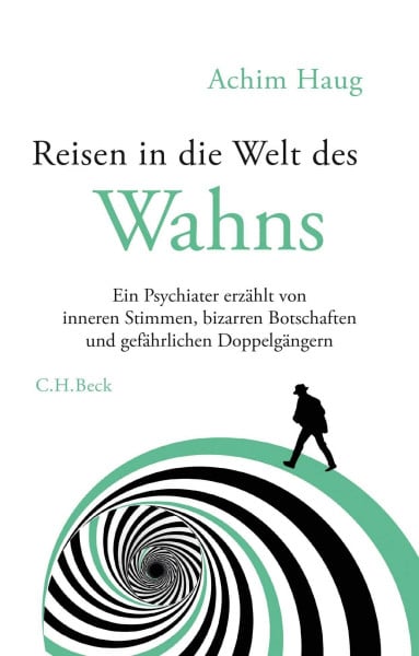 Haug, Achim Reisen in die Welt des Wahns: Ein Psychiater erzählt von inneren Stimmen, bizarren Botschaften und gefährlichen Doppelgängern
