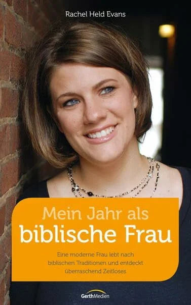 Evans, Rachel Held Mein Jahr als biblische Frau: Eine moderne Frau lebt nach biblischen Traditionen und entdeckt überraschend Zeitloses.