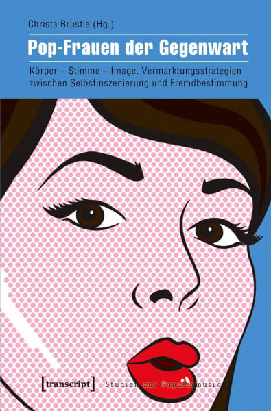 Christa Brüstle Pop-Frauen der Gegenwart: Körper - Stimme - Image. Vermarktungsstrategien zwischen Selbstinszenierung und Fremdbestimmung (Studien zur Popularmusik)