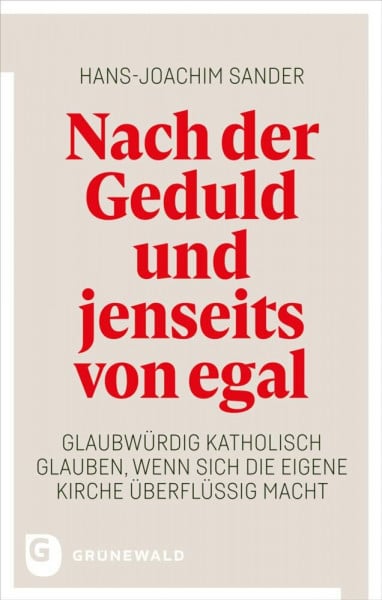 Sander, Hans-Joachim Nach der Geduld und jenseits von egal: Glaubwürdig katholisch glauben, wenn sich die eigene Kirche überflüssig macht