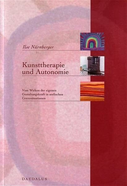 Nürnberger, Ilse Kunsttherapie und Autonomie: Vom Wirken der eigenen Gestaltungskraft in seelischen Grenzsituationen