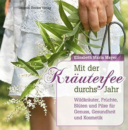 Mayer, Elisabeth Maria Mit der Kräuterfee durchs Jahr: Wildkräuter, Früchte, Blüten und Pilze für Genuss, Gesundheit und Kosmetik