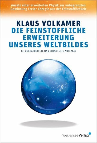Volkamer, Klaus Die feinstoffliche Erweiterung unseres Weltbildes: Ansatz einer erweiterten Physik zur unbegrenzten Gewinnung Freier Energie aus der Feinstofflichkeit