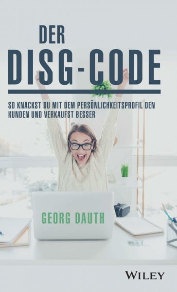 Dauth, Georg Der DiSG-Code: So knackst Du mit dem Persönlichkeitsprofil den Kunden und verkaufst besser