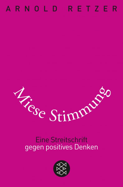 Retzer, Arnold Miese Stimmung: Eine Streitschrift gegen positives Denken