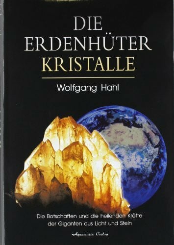 Hahl, Wolfgang Die Erdenhüter-Kristalle: Die Botschaften und die heilenden Kräfte der Giganten aus Licht und Stein