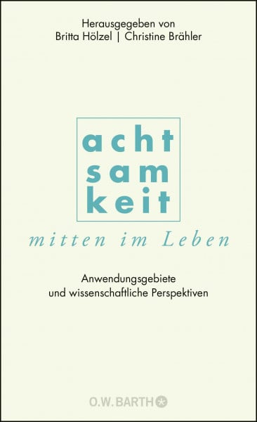 Hölzel, Britta Achtsamkeit mitten im Leben: Anwendungsgebiete und wissenschaftliche Perspektiven