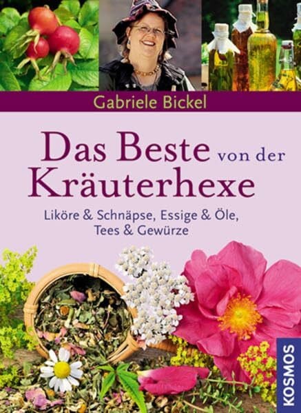 Bickel, Gabriele Das Beste von der Kräuterhexe: Liköre und Schnäpse, Essig & Öle, Tees & Gewürze