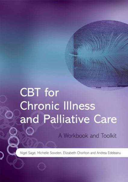 Sage, Nigel CBT for Chronic Illness and Palliative Care: A Workbook and Toolkit
